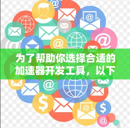 为了帮助你选择合适的加速器开发工具，以下是详细的分析和推荐