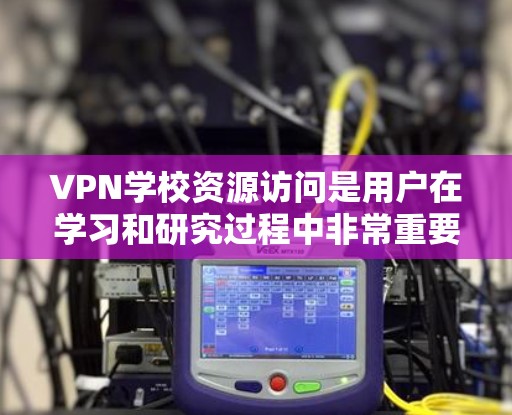 VPN学校资源访问是用户在学习和研究过程中非常重要的能力之一。以下是详细的步骤和注意事项，帮助您安全有效地访问这些资源