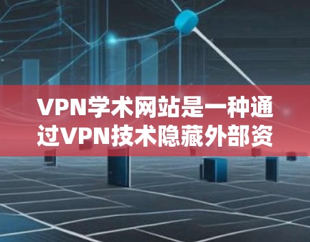 VPN学术网站是一种通过VPN技术隐藏外部资源，供内部机构访问的学术资源。以下是对VPN在学术中的应用、使用方法、潜在风险及应对策略的详细总结