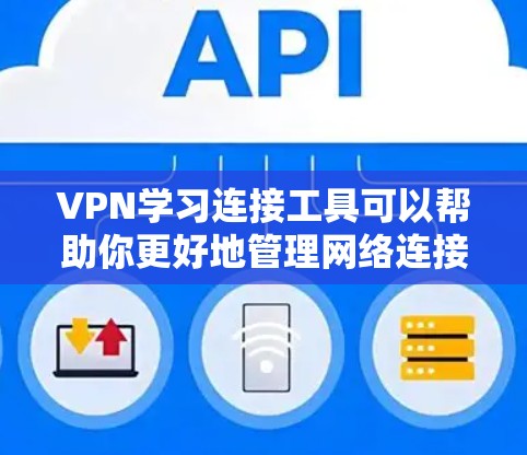 VPN学习连接工具可以帮助你更好地管理网络连接，通常包括以下几种常用工具和方法