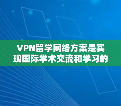 VPN留学网络方案是实现国际学术交流和学习的重要工具。以下是根据VPN留学网络方案设计的一些关键步骤和注意事项