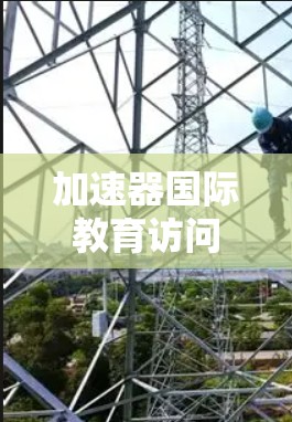 加速器国际教育访问可能指的是利用加速器设备在国际教育访问中发挥的作用。加速器通常是指在学术或研究领域中用于提高效率或完成特定任务的设备或工具。在国际教育访问中，加速器可能被用于