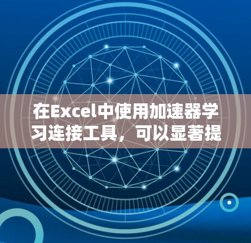 在Excel中使用加速器学习连接工具，可以显著提升学习效率，减少重复计算和公式错误。以下是一个系统化的指南，帮助您有效地使用这些工具