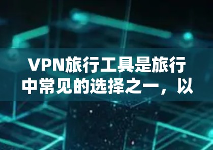 VPN旅行工具是旅行中常见的选择之一，以下是几种常见的VPN旅行工具及其特点