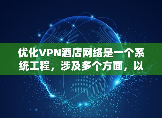 优化VPN酒店网络是一个系统工程，涉及多个方面，以下是逐步的优化建议