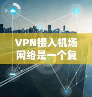 VPN接入机场网络是一个复杂但可行的过程，需要综合考虑多个因素。以下是一些关键步骤和建议