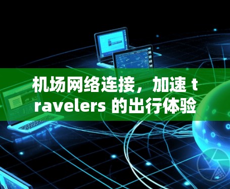 机场网络连接，加速 travelers 的出行体验