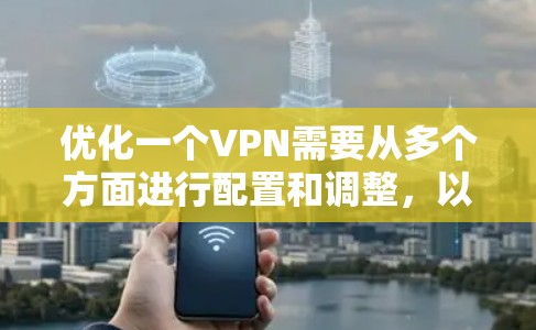 优化一个VPN需要从多个方面进行配置和调整，以下是逐步的优化流程
