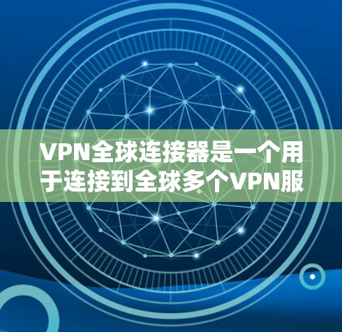 VPN全球连接器是一个用于连接到全球多个VPN服务的工具。以下是使用VPN全球连接器的步骤