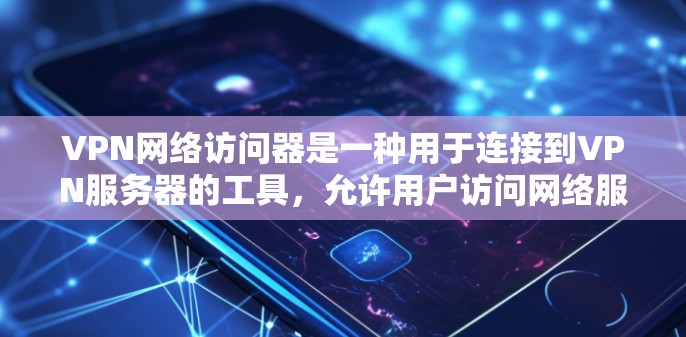 VPN网络访问器是一种用于连接到VPN服务器的工具，允许用户访问网络服务。以下是几种常见的VPN网络访问器及其使用方法