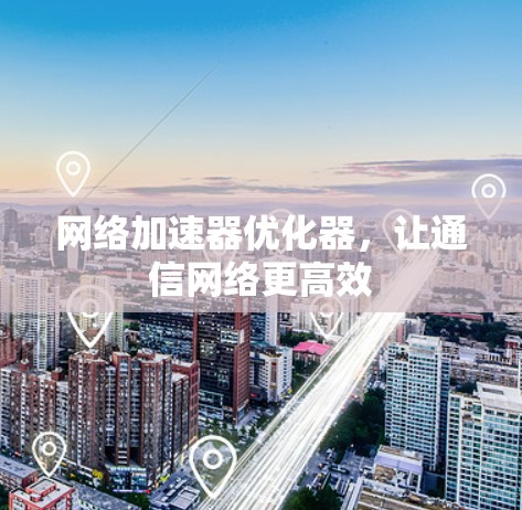 网络加速器优化器，让通信网络更高效