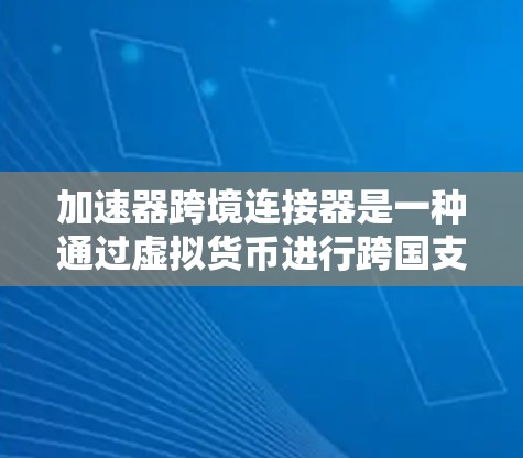 加速器跨境连接器是一种通过虚拟货币进行跨国支付的工具，类似于支付宝加速器，但更广泛，支持多种货币和货币对。以下是其详细说明