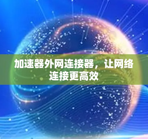 加速器外网连接器，让网络连接更高效