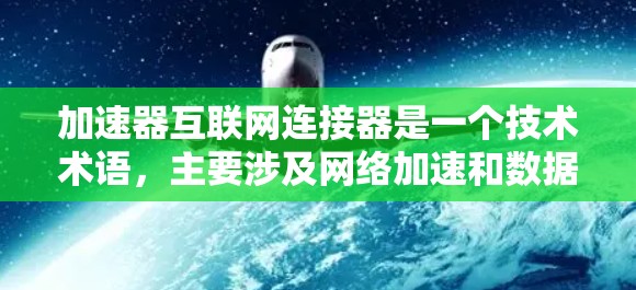 加速器互联网连接器是一个技术术语，主要涉及网络加速和数据传输优化。以下是对该术语的详细解析