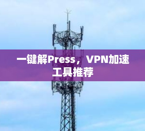 一键解Press，VPN加速工具推荐