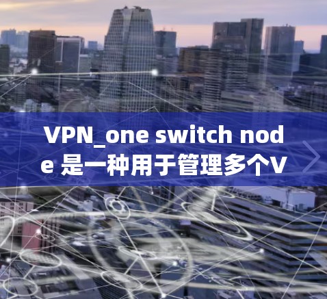 VPN_one switch node 是一种用于管理多个VPN服务的节点配置方法。它允许用户在同一个VPN网络中设置多个节点，每个节点可以支持不同的VPN服务或协议，从而提供更大的灵活性和扩展性