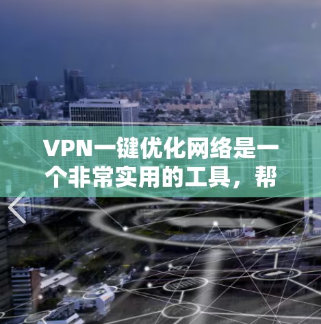 VPN一键优化网络是一个非常实用的工具，帮助用户在没有连接网络的情况下访问互联网，同时可以优化网络连接以提升用户体验。以下是一个详细的步骤指南，帮助您轻松实现VPN一键优化