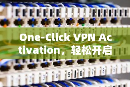 One-Click VPN Activation，轻松开启你的VPN之旅