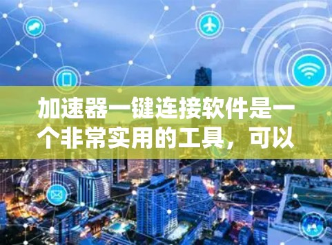 加速器一键连接软件是一个非常实用的工具，可以帮助你轻松地连接电脑和手机之间的数据传输。以下是一个系统化的指南，帮助你使用加速器一键连接软件高效地进行数据传输