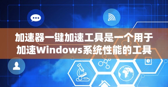 加速器一键加速工具是一个用于加速Windows系统性能的工具，旨在解决电脑性能不佳的问题。以下是关于该工具的详细信息