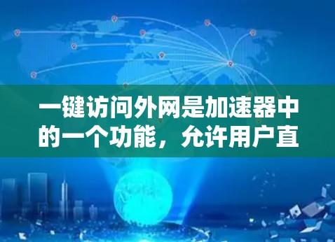 一键访问外网是加速器中的一个功能，允许用户直接连接到网络，加速网页加载、文件传输或应用加载。以下是详细的步骤和考虑因素