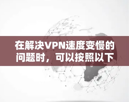 在解决VPN速度变慢的问题时，可以按照以下步骤进行