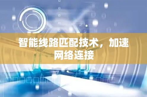 智能线路匹配技术，加速网络连接