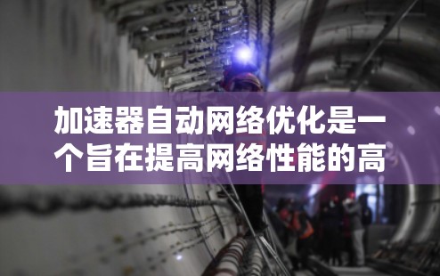加速器自动网络优化是一个旨在提高网络性能的高级技术，结合了多种人工智能和分布式计算方法。以下是对其概述的详细分析