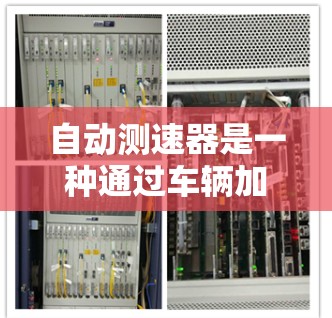 自动测速器是一种通过车辆加速来监测速度的装置，广泛应用于交通管理、交通事故检测等领域。以下是关于自动测速器的详细分析和步骤