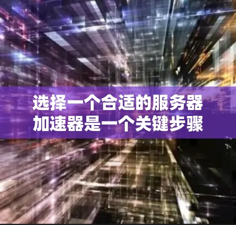 选择一个合适的服务器加速器是一个关键步骤，因为它直接影响服务器性能。以下是一个清晰的指南，帮助你选择适合自己的加速器