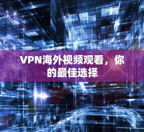 VPN海外视频观看，你的最佳选择