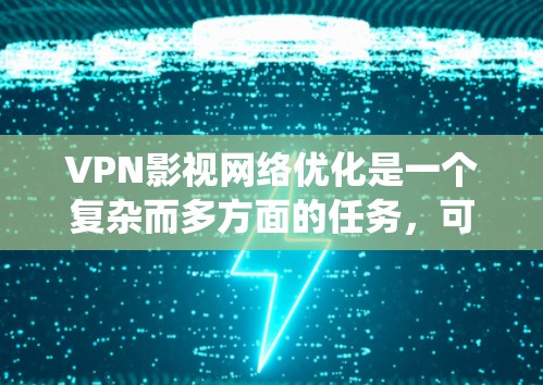 VPN影视网络优化是一个复杂而多方面的任务，可以从多个角度入手，以期达到最佳的效果。以下是一个系统化的优化方案，涵盖建设、使用、内容安全、用户友好性、合规性、扩展性和技术配置等多个方面