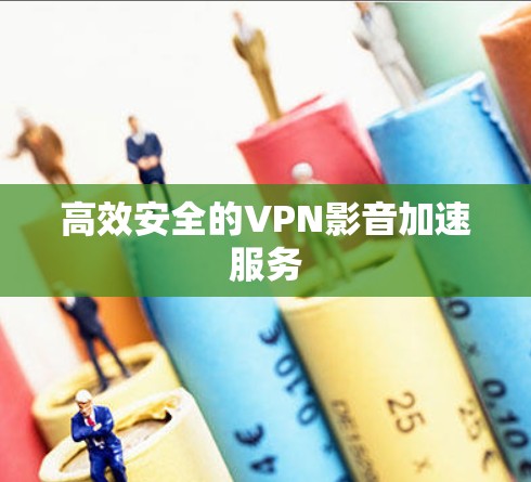 高效安全的VPN影音加速服务