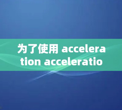 为了使用 acceleration acceleration 的影音加速服务，您可以按照以下步骤进行