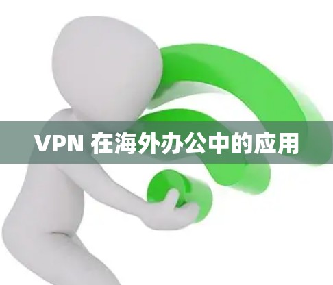 VPN 在海外办公中的应用