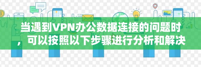当遇到VPN办公数据连接的问题时，可以按照以下步骤进行分析和解决
