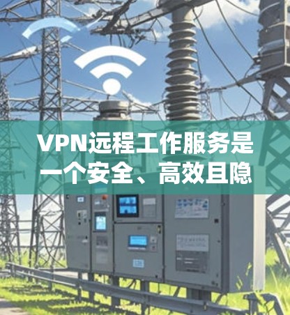 VPN远程工作服务是一个安全、高效且隐私保护的解决方案，帮助用户远程访问互联网。以下是一个系统化的指南，帮助您选择和配置VPN，确保您的远程工作安全