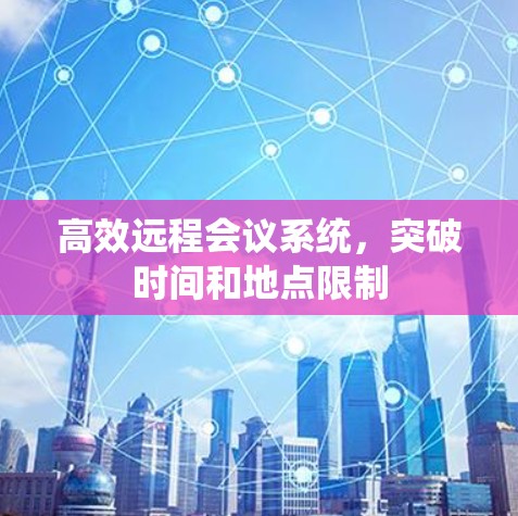 高效远程会议系统，突破时间和地点限制