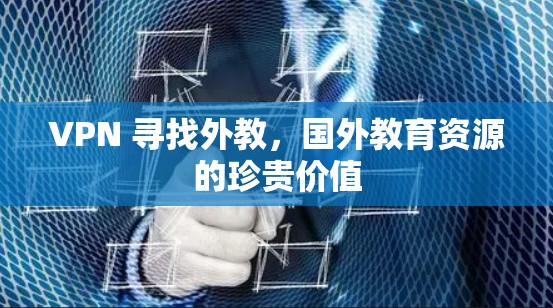 VPN 寻找外教，国外教育资源的珍贵价值