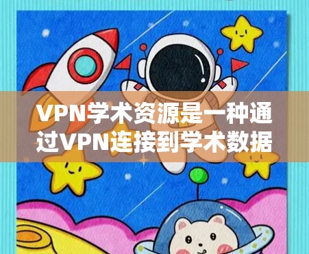 VPN学术资源是一种通过VPN连接到学术数据库或期刊的资源，旨在提供学习和研究的便利。然而，使用这些资源过程中，需要谨慎考虑风险和安全问题。以下是一些关键点和建议，帮助你更好地理解和使用这些资源