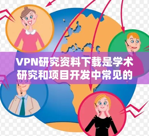 VPN研究资料下载是学术研究和项目开发中常见的需求，但需要注意以下几点