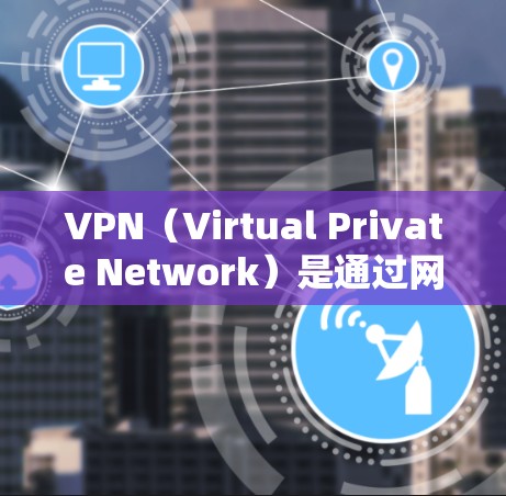 VPN（Virtual Private Network）是通过网络手段进行内部通信的技术，常用于加密数据传输。在手机上使用VPN，通常需要通过手机的数据线、USB接口或者移动数据包来连接到网络