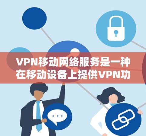 VPN移动网络服务是一种在移动设备上提供VPN功能的服务，旨在方便用户在移动设备上进行加密通信。以下是该服务的详细步骤和注意事项