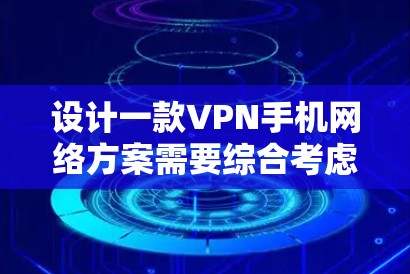 设计一款VPN手机网络方案需要综合考虑多个因素，确保用户能轻松访问外部网络。以下是一个详细的方案设计，涵盖主要需求和技术要点
