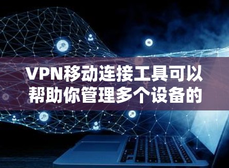 VPN移动连接工具可以帮助你管理多个设备的VPN连接，避免频繁更换VPN，从而减少误点。以下是一些建议
