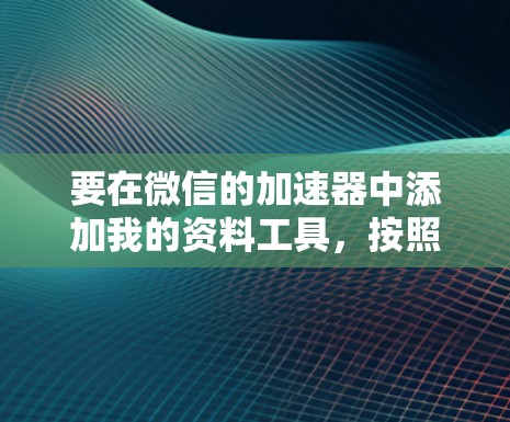 要在微信的加速器中添加我的资料工具，按照以下步骤操作