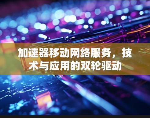 加速器移动网络服务，技术与应用的双轮驱动