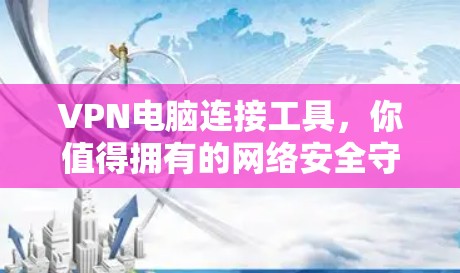 VPN电脑连接工具，你值得拥有的网络安全守护者