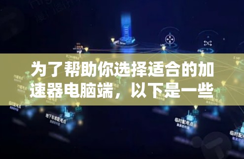为了帮助你选择适合的加速器电脑端，以下是一些系统化的指南