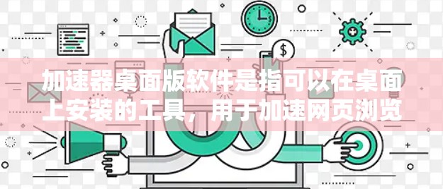 加速器桌面版软件是指可以在桌面上安装的工具，用于加速网页浏览、下载文件或处理其他资源，提升显示效果或减少延迟。以下是一些常见的桌面加速器软件及其特点